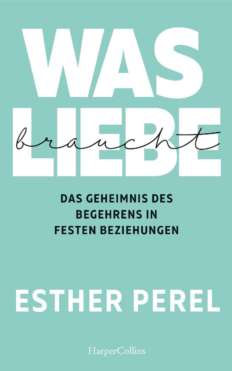 Produktbild: Was Liebe braucht. Das Geheimnis des Begehrens in festen Beziehungen