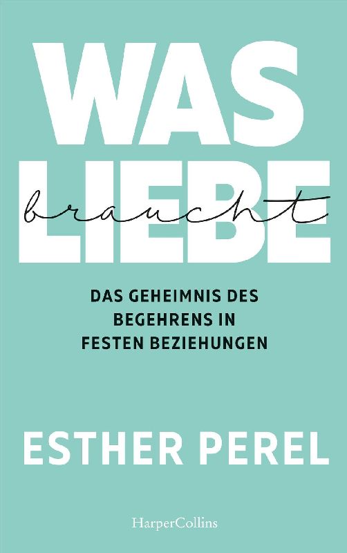 Produktbild: Was Liebe braucht - Das Geheimnis des Begehrens in festen Beziehungen