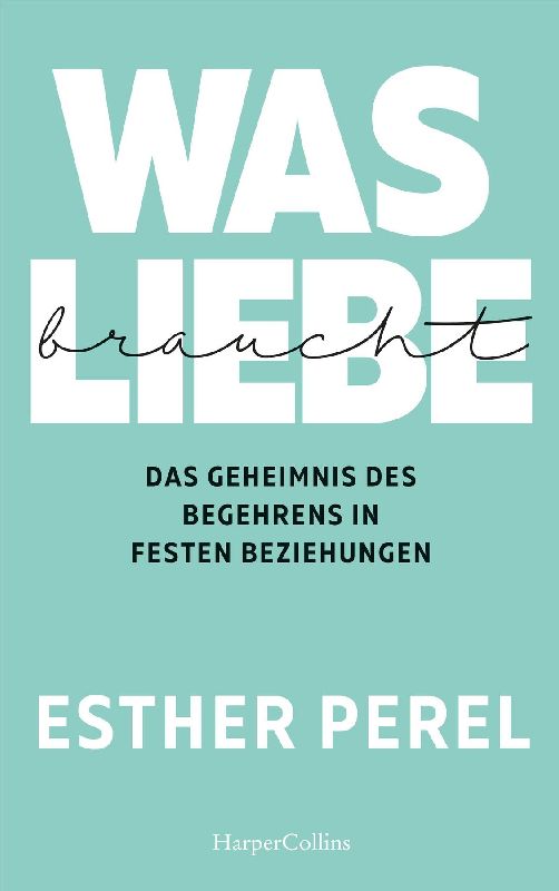 Produktbild: Was Liebe braucht. Das Geheimnis des Begehrens in festen Beziehungen